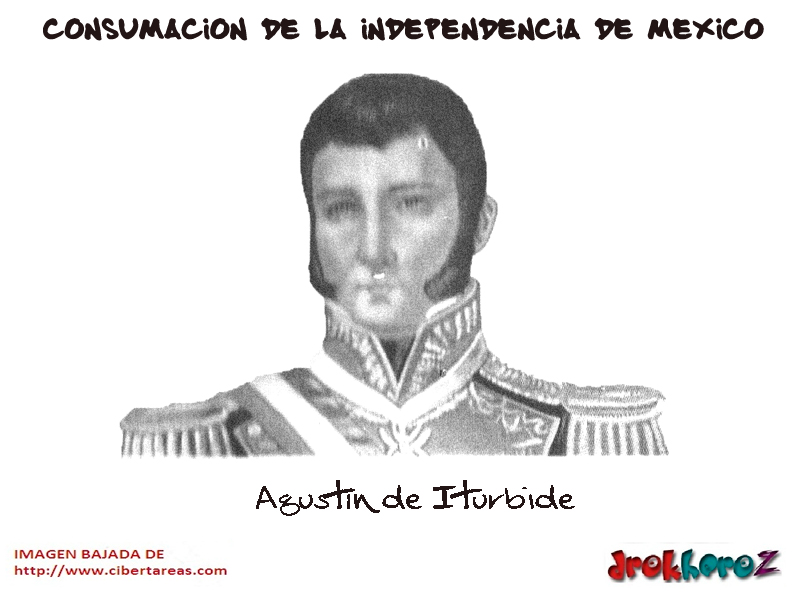Agustín de Iturbide – Consumación de la Independencia de México –  CiberTareas